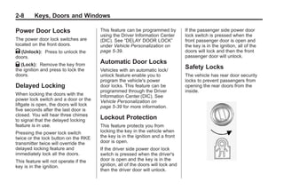 Black plate (8,1)Buick Enclave Owner Manual - 2011
2-8 Keys, Doors and Windows
Power Door Locks
The power door lock switches are
located on the front doors.
K (Unlock): Press to unlock the
doors.
Q (Lock): Remove the key from
the ignition and press to lock the
doors.
Delayed Locking
When locking the doors with the
power lock switch and a door or the
liftgate is open, the doors will lock
five seconds after the last door is
closed. You will hear three chimes
to signal that the delayed locking
feature is in use.
Pressing the power lock switch
twice or the lock button on the RKE
transmitter twice will override the
delayed locking feature and
immediately lock all the doors.
This feature will not operate if the
key is in the ignition.
This feature can be programmed by
using the Driver Information Center
(DIC). See “DELAY DOOR LOCK”
under Vehicle Personalization on
page 5‑39.
Automatic Door Locks
Vehicles with an automatic lock/
unlock feature enable you to
program the vehicle's power
door locks. This feature can be
programmed through the Driver
Information Center (DIC). See
Vehicle Personalization on
page 5‑39 for more information.
Lockout Protection
This feature protects you from
locking the key in the vehicle when
the key is in the ignition and a front
door is open.
If the driver side power door lock
switch is pressed when the driver's
door is open and the key is in the
ignition, all of the doors will lock and
then the driver door will unlock.
If the passenger side power door
lock switch is pressed when the
front passenger door is open and
the key is in the ignition, all of the
doors will lock and then the front
passenger door will unlock.
Safety Locks
The vehicle has rear door security
locks to prevent passengers from
opening the rear doors from the
inside.
 