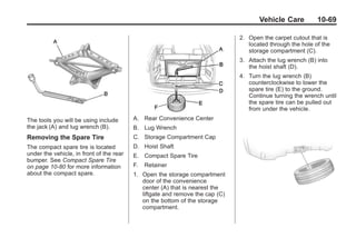 Black plate (69,1)Buick Enclave Owner Manual - 2011
Vehicle Care 10-69
The tools you will be using include
the jack (A) and lug wrench (B).
Removing the Spare Tire
The compact spare tire is located
under the vehicle, in front of the rear
bumper. See Compact Spare Tire
on page 10‑80 for more information
about the compact spare.
A. Rear Convenience Center
B. Lug Wrench
C. Storage Compartment Cap
D. Hoist Shaft
E. Compact Spare Tire
F. Retainer
1. Open the storage compartment
door of the convenience
center (A) that is nearest the
liftgate and remove the cap (C)
on the bottom of the storage
compartment.
2. Open the carpet cutout that is
located through the hole of the
storage compartment (C).
3. Attach the lug wrench (B) into
the hoist shaft (D).
4. Turn the lug wrench (B)
counterclockwise to lower the
spare tire (E) to the ground.
Continue turning the wrench until
the spare tire can be pulled out
from under the vehicle.
 