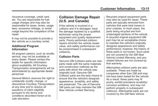 Black plate (11,1)Buick Enclave Owner Manual - 2011
Customer Information 13-11
insurance coverage, credit card,
etc. You are responsible for fuel
usage charges and may also be
responsible for taxes, levies, usage
fees, excessive mileage, or rental
usage beyond the completion of the
repair.
It may not be possible to provide a
like vehicle as a courtesy rental.
Additional Program
Information
All program options, such as shuttle
service, may not be available at
every dealer. Please contact the
dealer for specific information
about availability. All Courtesy
Transportation arrangements will be
administered by appropriate dealer
personnel.
General Motors reserves the right to
unilaterally modify, change, or
discontinue Courtesy Transportation
at any time and to resolve all
questions of claim eligibility
pursuant to the terms and
conditions described herein at its
sole discretion.
Collision Damage Repair
(U.S. and Canada)
If the vehicle is involved in a
collision and it is damaged, have
the damage repaired by a qualified
technician using the proper
equipment and quality replacement
parts. Poorly performed collision
repairs diminish the vehicle resale
value, and safety performance can
be compromised in subsequent
collisions.
Collision Parts
Genuine GM Collision parts are new
parts made with the same materials
and construction methods as the
parts with which the vehicle was
originally built. Genuine GM
Collision parts are the best choice to
ensure that the vehicle's designed
appearance, durability, and safety
are preserved. The use of Genuine
GM parts can help maintain the GM
New Vehicle Limited Warranty.
Recycled original equipment parts
may also be used for repair. These
parts are typically removed from
vehicles that were total losses in
prior crashes. In most cases, the
parts being recycled are from
undamaged sections of the vehicle.
A recycled original equipment GM
part may be an acceptable choice
to maintain the vehicle's originally
designed appearance and safety
performance; however, the history of
these parts is not known. Such parts
are not covered by the GM New
Vehicle Limited Warranty, and any
related failures are not covered by
that warranty.
Aftermarket collision parts are also
available. These are made by
companies other than GM and may
not have been tested for the vehicle.
As a result, these parts may fit
poorly, exhibit premature durability/
corrosion problems, and may not
perform properly in subsequent
collisions. Aftermarket parts are not
covered by the GM New Vehicle
 
