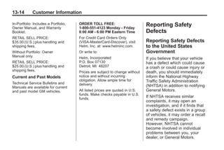 Black plate (14,1)Buick Enclave Owner Manual - 2011
13-14 Customer Information
In-Portfolio: Includes a Portfolio,
Owner Manual, and Warranty
Booklet.
RETAIL SELL PRICE:
$35.00 (U.S.) plus handling and
shipping fees.
Without Portfolio: Owner
Manual only.
RETAIL SELL PRICE:
$25.00 (U.S.) plus handling and
shipping fees.
Current and Past Models
Technical Service Bulletins and
Manuals are available for current
and past model GM vehicles.
ORDER TOLL FREE:
1-800-551-4123 Monday - Friday
8:00 AM - 6:00 PM Eastern Time
For Credit Card Orders Only
(VISA-MasterCard-Discover), visit
Helm, Inc. at: www.helminc.com.
Or write to:
Helm, Incorporated
P.O. Box 07130
Detroit, MI 48207
Prices are subject to change without
notice and without incurring
obligation. Allow ample time for
delivery.
All listed prices are quoted in U.S.
funds. Make checks payable in U.S.
funds.
Reporting Safety
Defects
Reporting Safety Defects
to the United States
Government
If you believe that your vehicle
has a defect which could cause
a crash or could cause injury or
death, you should immediately
inform the National Highway
Traffic Safety Administration
(NHTSA) in addition to notifying
General Motors.
If NHTSA receives similar
complaints, it may open an
investigation, and if it finds that
a safety defect exists in a group
of vehicles, it may order a recall
and remedy campaign.
However, NHTSA cannot
become involved in individual
problems between you, your
dealer, or General Motors.
 