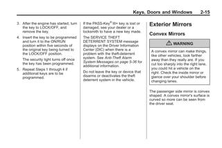 Black plate (15,1)Buick Enclave Owner Manual - 2011
Keys, Doors and Windows 2-15
3. After the engine has started, turn
the key to LOCK/OFF, and
remove the key.
4. Insert the key to be programmed
and turn it to the ON/RUN
position within five seconds of
the original key being turned to
the LOCK/OFF position.
The security light turns off once
the key has been programmed.
5. Repeat Steps 1 through 4 if
additional keys are to be
programmed.
If the PASS-Key®
III+ key is lost or
damaged, see your dealer or a
locksmith to have a new key made.
The SERVICE THEFT
DETERRENT SYSTEM message
displays on the Driver Information
Center (DIC) when there is a
problem with the theft-deterrent
system. See Anti-Theft Alarm
System Messages on page 5‑36 for
additional information.
Do not leave the key or device that
disarms or deactivates the theft
deterrent system in the vehicle.
Exterior Mirrors
Convex Mirrors
{ WARNING
A convex mirror can make things,
like other vehicles, look farther
away than they really are. If you
cut too sharply into the right lane,
you could hit a vehicle on the
right. Check the inside mirror or
glance over your shoulder before
changing lanes.
The passenger side mirror is convex
shaped. A convex mirror's surface is
curved so more can be seen from
the driver seat.
 