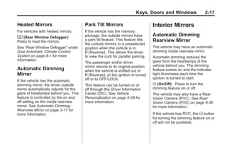 Black plate (17,1)Buick Enclave Owner Manual - 2011
Keys, Doors and Windows 2-17
Heated Mirrors
For vehicles with heated mirrors:
< (Rear Window Defogger):
Press to heat the mirrors.
See “Rear Window Defogger” under
Dual Automatic Climate Control
System on page 8‑1 for more
information.
Automatic Dimming
Mirror
If the vehicle has the automatic
dimming mirror, the driver outside
mirror automatically adjusts for the
glare of headlamps behind you. This
feature is controlled by the on and
off setting on the inside rearview
mirror. See Automatic Dimming
Rearview Mirror on page 2‑17 for
more information.
Park Tilt Mirrors
If the vehicle has the memory
package, the outside mirrors have
a park tilt feature. This feature tilts
the outside mirrors to a preselected
position when the vehicle is in
R (Reverse). This allows the driver
to view the curb for parallel parking.
The passenger and/or driver
mirror returns to its original position
when the vehicle is shifted out of
R (Reverse), or the ignition is turned
off or to OFF/LOCK.
This feature can be turned on or
off through the Driver Information
Center (DIC). See Vehicle
Personalization on page 5‑39 for
more information.
Interior Mirrors
Automatic Dimming
Rearview Mirror
The vehicle may have an automatic
dimming inside rearview mirror.
Automatic dimming reduces the
glare from the headlamps of the
vehicle behind you. The dimming
feature comes on and the indicator
light illuminates each time the
ignition is turned to start.
O (On/Off): Press to turn the
dimming feature on or off.
The vehicle may also have a Rear
Vision Camera (RVC). See Rear
Vision Camera (RVC) on page 9‑36
for more information.
If the vehicle has RVC, the O button
for turning the dimming feature on or
off will not be available.
 