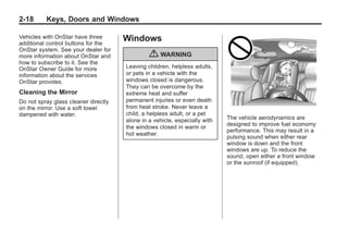 Black plate (18,1)Buick Enclave Owner Manual - 2011
2-18 Keys, Doors and Windows
Vehicles with OnStar have three
additional control buttons for the
OnStar system. See your dealer for
more information about OnStar and
how to subscribe to it. See the
OnStar Owner Guide for more
information about the services
OnStar provides.
Cleaning the Mirror
Do not spray glass cleaner directly
on the mirror. Use a soft towel
dampened with water.
Windows
{ WARNING
Leaving children, helpless adults,
or pets in a vehicle with the
windows closed is dangerous.
They can be overcome by the
extreme heat and suffer
permanent injuries or even death
from heat stroke. Never leave a
child, a helpless adult, or a pet
alone in a vehicle, especially with
the windows closed in warm or
hot weather.
The vehicle aerodynamics are
designed to improve fuel economy
performance. This may result in a
pulsing sound when either rear
window is down and the front
windows are up. To reduce the
sound, open either a front window
or the sunroof (if equipped).
 