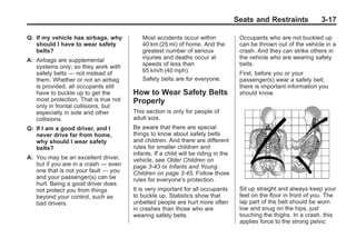 Black plate (17,1)Buick Enclave Owner Manual - 2011
Seats and Restraints 3-17
Q: If my vehicle has airbags, why
should I have to wear safety
belts?
A: Airbags are supplemental
systems only; so they work with
safety belts — not instead of
them. Whether or not an airbag
is provided, all occupants still
have to buckle up to get the
most protection. That is true not
only in frontal collisions, but
especially in side and other
collisions.
Q: If I am a good driver, and I
never drive far from home,
why should I wear safety
belts?
A: You may be an excellent driver,
but if you are in a crash — even
one that is not your fault — you
and your passenger(s) can be
hurt. Being a good driver does
not protect you from things
beyond your control, such as
bad drivers.
Most accidents occur within
40 km (25 mi) of home. And the
greatest number of serious
injuries and deaths occur at
speeds of less than
65 km/h (40 mph).
Safety belts are for everyone.
How to Wear Safety Belts
Properly
This section is only for people of
adult size.
Be aware that there are special
things to know about safety belts
and children. And there are different
rules for smaller children and
infants. If a child will be riding in the
vehicle, see Older Children on
page 3‑43 or Infants and Young
Children on page 3‑45. Follow those
rules for everyone's protection.
It is very important for all occupants
to buckle up. Statistics show that
unbelted people are hurt more often
in crashes than those who are
wearing safety belts.
Occupants who are not buckled up
can be thrown out of the vehicle in a
crash. And they can strike others in
the vehicle who are wearing safety
belts.
First, before you or your
passenger(s) wear a safety belt,
there is important information you
should know.
Sit up straight and always keep your
feet on the floor in front of you. The
lap part of the belt should be worn
low and snug on the hips, just
touching the thighs. In a crash, this
applies force to the strong pelvic
 