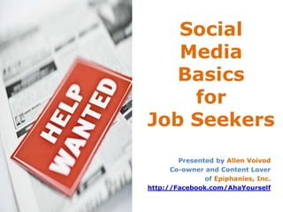 Social Media Basics for Job Seekers Presented byAllen Voivod Co-owner and Content Lover of Epiphanies, Inc. http://Facebook.com/AhaYourself 