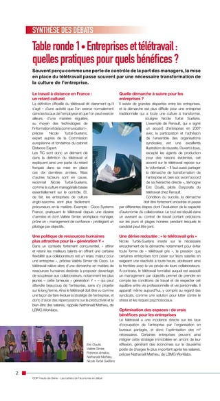 SYNTHÈSE DES DÉBATS
    Table ronde 1 • Entreprises et télétravail :
    quelles pratiques pour quels bénéfices ?
    Souvent perçu comme une perte de contrôle de la part des managers, la mise
    en place du télétravail passe souvent par une nécessaire transformation de
    la culture de l’entreprise.

    Le travail à distance en France :                                 Quelle démarche à suivre pour les
    un retard culturel                                                entreprises ?
    La définition officielle du télétravail dit clairement qu’il      Il existe de grandes disparités entre les entreprises,
    s’agit « d’une activité que l’on exerce normalement               et la démarche est plus difficile pour une entreprise
    dans les locaux de l’employeur et que l’on peut exercer           traditionnelle qui a toute une culture à transformer,
    ailleurs, d’une manière régulière,                                                  souligne Nicole Turbé Suetens.
    au moyen des technologies de                                                         L’exemple de Renault, qui a signé
    l’information et de la communication »,                                              un accord d’entreprise en 2007
    précise     Nicole       Turbé-Suetens,                                              avec la participation et l’adhésion
    expert auprès de la Commission                                                       de l’ensemble des organisations
    européenne et fondatrice du cabinet                                                  syndicales est une excellente
    Distance Expert.                                                                     illustration de réussite. Ouvert à tous,
    Les TIC sont donc un élément clé                                                     excepté les agents de production
    dans la définition du télétravail et                                                 pour des raisons évidentes, cet
    expliquent ainsi une partie du retard                                                accord sur le télétravail repose sur
    français dans sa mise en place                                                       le volontariat. « Il faut aussi partager
    ces dix dernières années. Mais                                                       la démarche de transformation de
    d’autres facteurs sont en cause,                                                     l’entreprise et, bien sûr, avoir l’accord
    reconnait Nicole Turbé-Suetens,                                                      de sa hiérarchie directe », témoigne
    comme la culture managériale basée                                                   Eric Couté, pilote Corporate du
    essentiellement sur le contrôle. Et,                                                 télétravail chez Renault.
    de fait, les entreprises de culture                                                  Condition du succès, la démarche
    anglo-saxonne sont plus facilement                                                 doit être fortement encadrée et passe
    précurseurs en la matière. Exemple : Cisco Systems                par différentes étapes dont l’évaluation de la capacité
    France, pratiquant le télétravail depuis une dizaine              d’autonomie du collaborateur. Le tout est stipulé dans
    d’années et dont Valérie Simier, workplace manager,               un avenant au contrat de travail portant précisions
    prône un « management de confiance » privilégiant un              sur les jours et plages horaires pendant lesquels le
    pilotage par objectifs.                                           candidat peut être joint.

    Une politique de ressources humaines                              Une dérive redoutée : « le télétravail gris »
    plus attractive pour la « génération Y »                          Nicole Turbé-Suetens insiste sur le nécessaire
    Dans un contexte fortement concurrentiel, « attirer               encadrement de la démarche notamment pour éviter
    et retenir les meilleurs talents en offrant une certaine          toute forme de « télétravail gris », la pression que
    flexibilité aux collaborateurs est un enjeu majeur pour           certaines entreprises font peser sur leurs salariés en
    une entreprise », précise Valérie Simier de Cisco. Le             exigeant une réactivité à toute heure, abolissant ainsi
    télétravail relève alors d’une démarche en matière de             la frontière avec la vie privée de leurs collaborateurs.
    ressources humaines destinée à proposer davantage                 A contrario, le télétravail formalisé auquel est associé
    de souplesse aux collaborateurs, notamment les plus               un management par objectifs permet de prendre en
    jeunes – cette fameuse « génération Y » – qui peut                compte les conditions de travail et de respecter cet
    attendre beaucoup de l’entreprise, sans s’y projeter              équilibre entre vie professionnelle et vie personnelle. Il
    sur le long terme. Ainsi le télétravail doit être vu comme        apparaît même aujourd’hui, y compris au regard des
    une façon de faire évoluer la stratégie de l’entreprise, et       syndicats, comme une solution pour lutter contre le
    donc d’avoir des répercussions sur la productivité et le          stress et les risques psychosociaux.
    bien-être des salariés, rappelle Nathanaël Mathieu, de
    LBMG Worklabs.                                                    Optimisation des espaces : de vrais
                                                                      bénéfices pour les entreprises
                                                                      Le télétravail a une incidence directe sur les taux
                                                                      d’occupation de l’entreprise par l’organisation en
                                                                      bureaux partagés, et donc l’optimisation des m²
                                                                      nécessaires. Certaines entreprises peuvent ainsi
                                                                      intégrer cette stratégie immobilière en amont de leur
                                               Eric Couté,            réflexion, générant des économies sur le deuxième
                                               Valérie Simier,        poste de charges le plus important après les salaires,
                                               Florence Amalou,
                                                                      précise Nathanaël Mathieu, de LBMG Worklabs.
                                               Nathanaël Mathieu,
                                               Nicole Turbé Suetens


2
    CCIP Hauts-de-Seine - Les cahiers de l’économie en débat
 