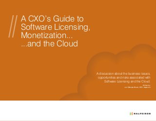 A CXO’s Guide to
Software Licensing,
Monetization...
...and the Cloud
A discussion about the business issues,
opportunities and risks associated with
Software Licensing and the Cloud.
Written by:
Jon Gillespie-Brown, CEO, Nalpeiron
 