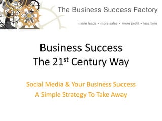 Business SuccessThe 21st Century Way Social Media & Your Business Success A Simple Strategy To Take Away 