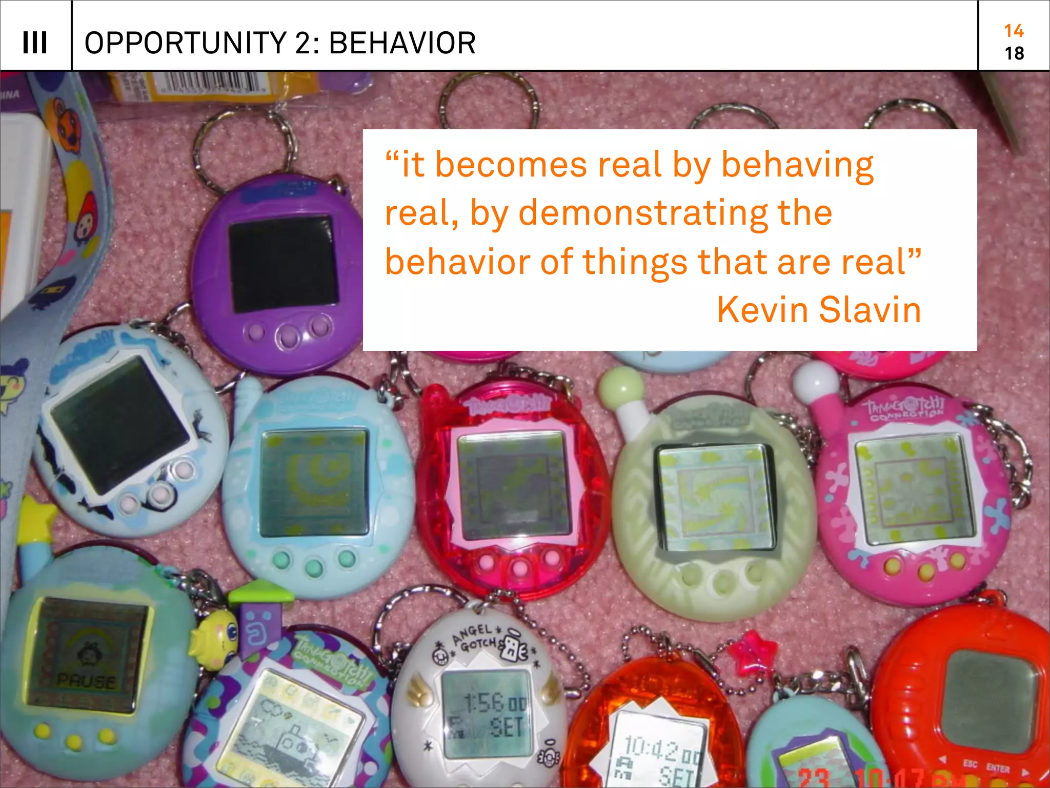 14
III   OPPORTUNITY 2: BEHAVIOR                              18




                       “it becomes real by behaving
                       real, by demonstrating the
                       behavior of things that are real”
                                           Kevin Slavin
 