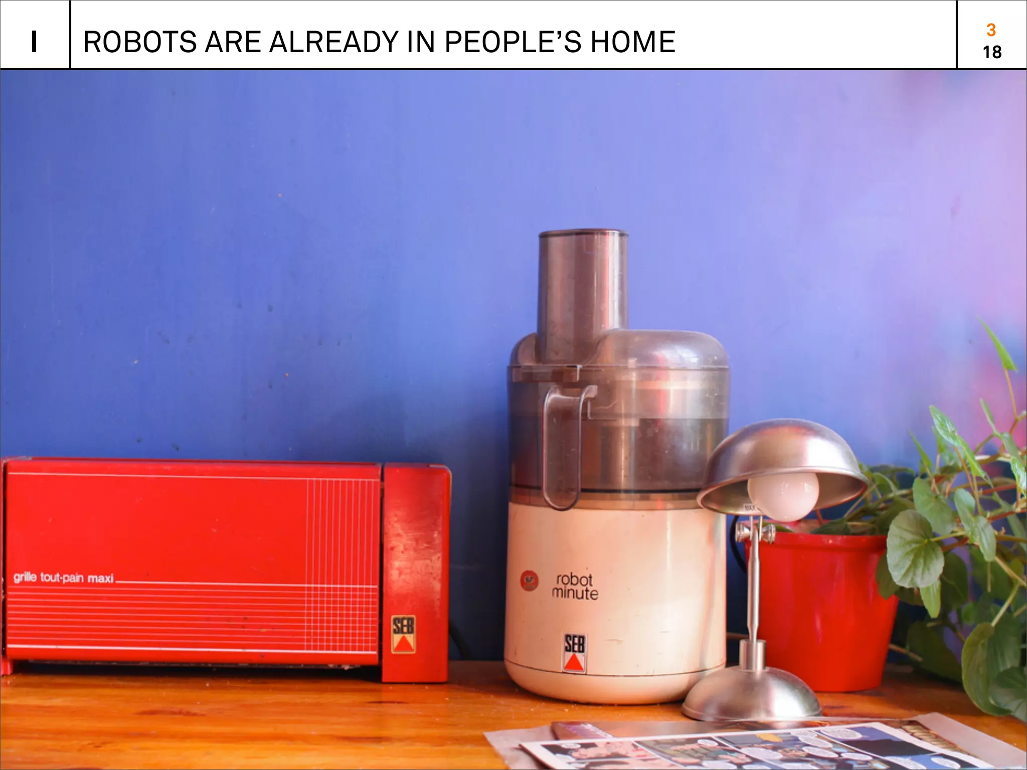 3
I   ROBOTS ARE ALREADY IN PEOPLE’S HOME   18
 