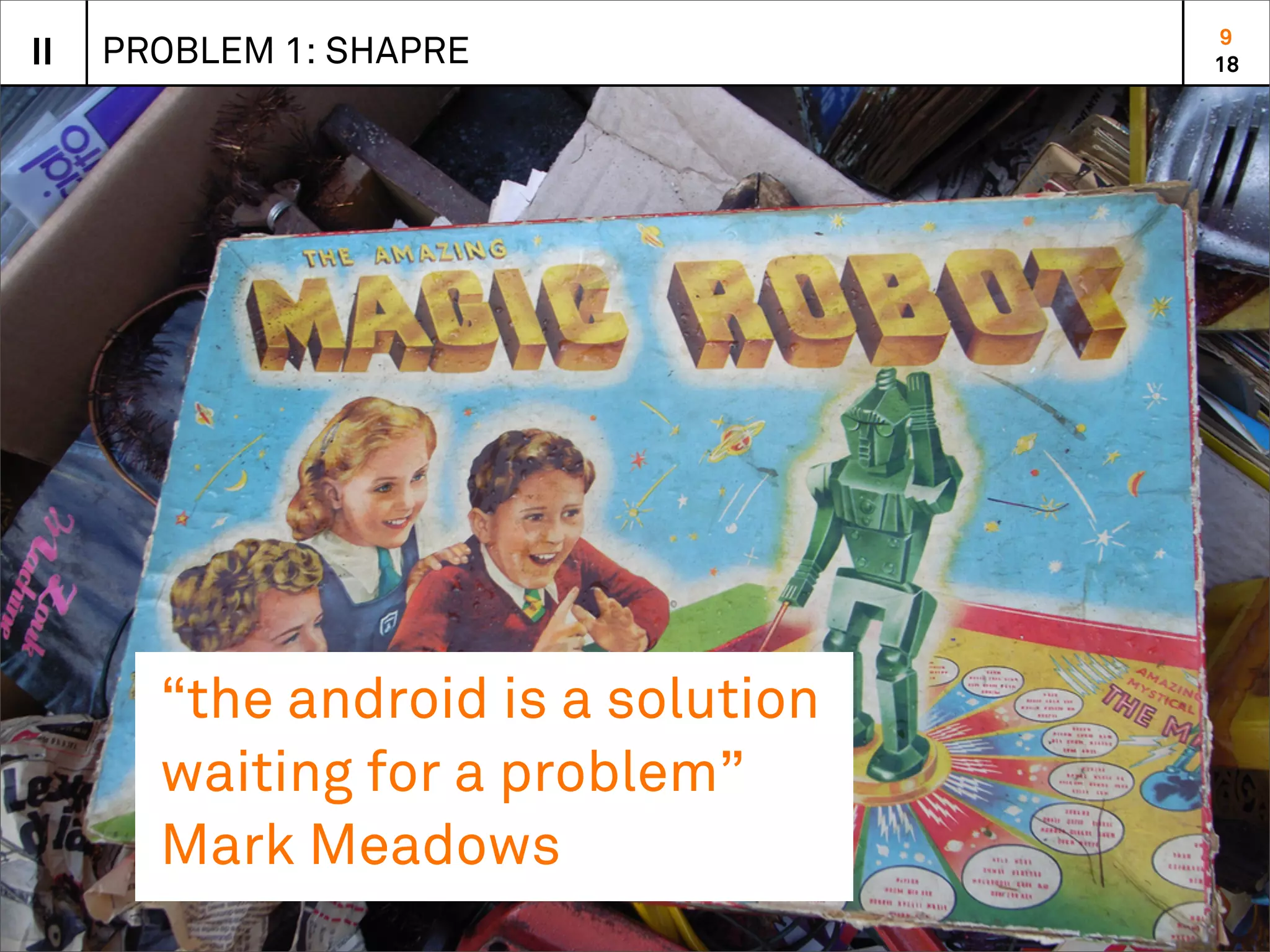 9
II   PROBLEM 1: SHAPRE              18




       “the android is a solution
       waiting for a problem”
       Mark Meadows
 