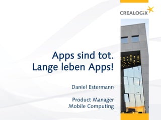 Apps sind tot.
Lange leben Apps!
         Daniel Estermann

         Product Manager
        Mobile Computing
 