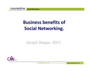Social Networking




Business benefits of
Social Networking.

 Jacqui Hogan, 2011




               © COCREATIVE 2011   solving business problems creatively   www.cocreative.co.uk
 