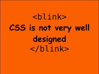<blink>
CSS is not very well
     designed
    </blink>
 