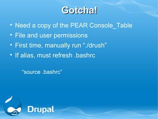 Gotcha!

    Need a copy of the PEAR Console_Table

    File and user permissions

    First time, manually run “./drush”

    If alias, must refresh .bashrc

      “source .bashrc”
 