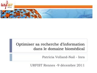 Optimiser sa recherche d’information
         dans le domaine biomédical

             Patricia Volland-Nail - Inra

       URFIST Rennes -9 décembre 2011
 