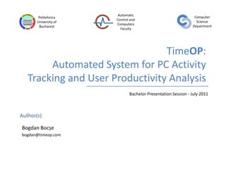 TimeOP: Automated System for PC Activity Tracking and User Productivity Analysis Bachelor Presentation Session - July 2011 BogdanBocșe bogdan@timeop.com 
