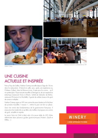 Ambiance lumineuse et contemporaine au WY
Nathan Cretney




UNE cUiSiNE
actUELLE Et iNSpiRÉE
Né au Pays de Galles, Nathan Cretney travaille depuis l’âge de 14 ans
dans la restauration. D’abord en salle, puis, après une expérience au
Château Colbert, dans le Maine et Loire, il opte pour la cuisine… qu’il
ne quittera plus ! Il part ensuite travailler à l’étranger et, de son expérience
éclectique (restaurant Victor à Miami, Sofitel de Salvador de Bahia,
restaurant l’Entracte à La Rochelle), il garde de solides bases et le goût
de saveurs multiples.
Nathan Cretney signe au WY une cuisine de saison basée sur la fraîcheur
de produits travaillés « maison » ; même le pain est fait sur place.
Sans rien renier des fondamentaux de la gastronomie française, il
emprunte à la modernité ce qu’elle a de meilleur et propose une cuisine
de goût, actuelle et inspirée.
Le savoir faire du Chef a déjà valu à la jeune table du WY d’être
référencée dans plusieurs guides gastronomiques (Hubert, Gault et
Millau…).




                                                                                                                               11
 