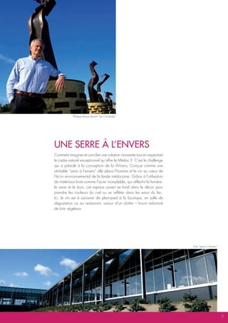 Philippe Raoux devant “Les Cariatides”




UNE SERRE À L’ENVERS
Comment imaginer et concilier une création innovante tout en respectant
le cadre naturel exceptionnel qu’offre le Médoc ? C’est le challenge
qui a présidé à la conception de la Winery. Conçue comme une
véritable “serre à l’envers” elle place l’homme et le vin au cœur de
l’écrin environnemental de la lande médocaine. Grâce à l’utilisation
de matériaux bruts comme l’acier inoxydable, qui réfléchit la lumière,
le verre et le bois, cet espace ouvert se fond dans le décor pour
prendre les couleurs du ciel ou se refléter dans les eaux du lac.
Ici, le vin est à savourer de plain-pied à la boutique, en salle de
dégustation ou au restaurant, autour d’un cloître – forum enluminé
de toits végétaux.




                                                                          Une “serre à l’envers”




                                                                                                   5
 
