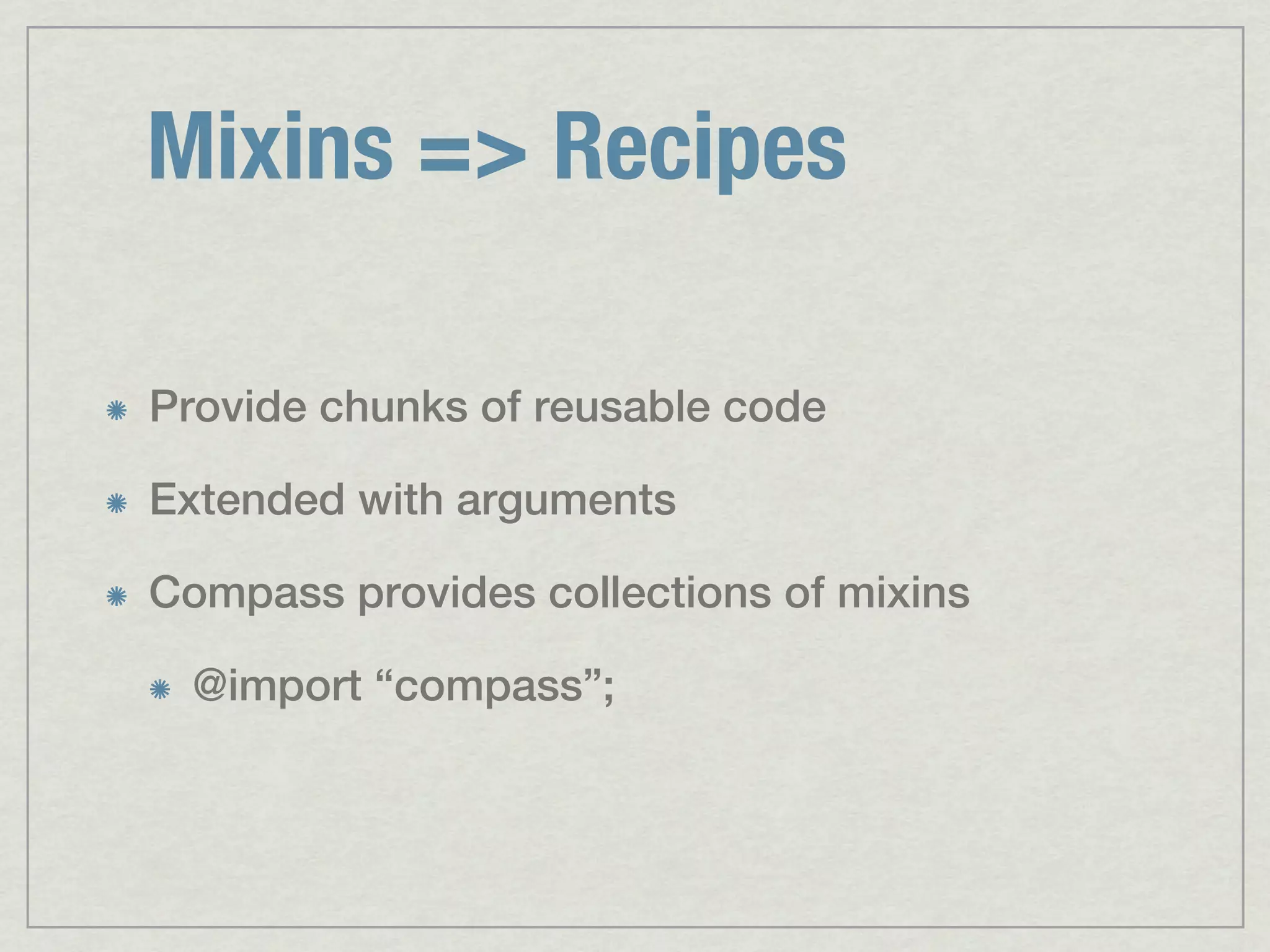 Mixins => Recipes Provide chunks of reusable code Extended with arguments Compass provides collections of mixins @import “compass”; 