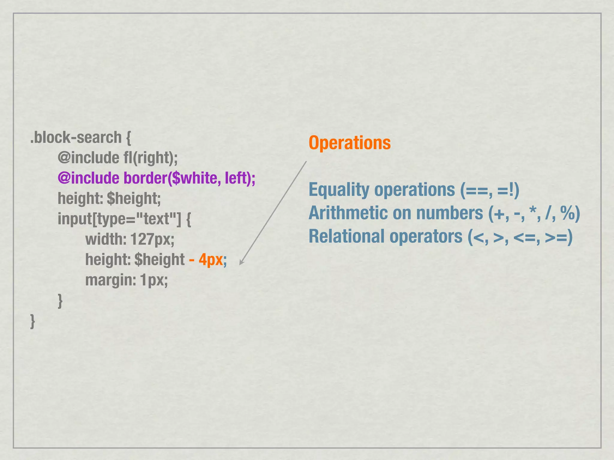 .block-search { Operations @include ﬂ(right); @include border($white, left); height: $height; Equality operations (==, =!) input[type="text"] { Arithmetic on numbers (+, -, *, /, %) width: 127px; Relational operators (<, >, <=, >=) height: $height - 4px; margin: 1px; } } 
