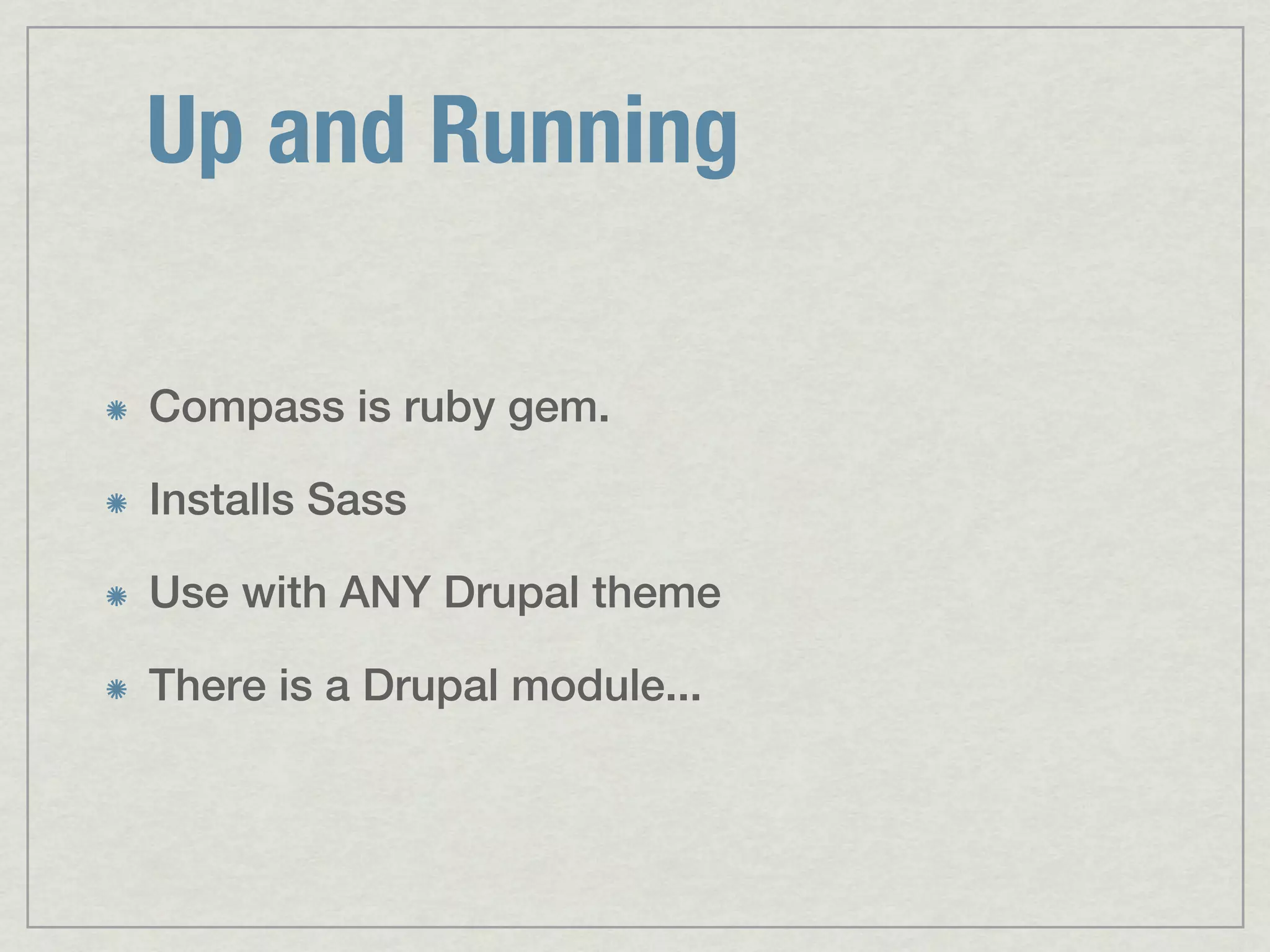 Up and Running Compass is ruby gem. Installs Sass Use with ANY Drupal theme There is a Drupal module... 