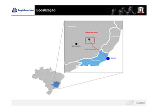 Localização



              Minas Gerais



                                     Minas Rio mine
                                                              Espirito Santo




                   Belo Horizonte

                                    Minas Rio pipeline




                                                              Açu Port
                                             Rio de Janeiro
 