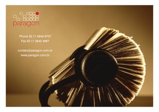 Phone 55 11 3849 8757
            Fax 55 11 3845 4967


        contato@paragon.com.br
            www.paragon.com.br




Company Confidential   © 2010 INdT
 