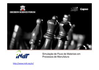 Simulação de Fluxo de Materiais em
                          Processos de Manufatura

http://www.indt.org.br/
 