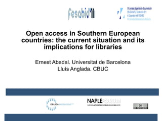 Open access in Southern European countries: the current situation and its implications for libraries Ernest Abadal. Universitat de Barcelona Lluís Anglada. CBUC 