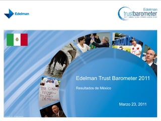 Edelman Trust Barometer 2011
Resultados de México



                       Marzo 23, 2011
 