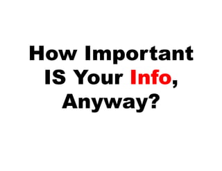 How Important
 IS Your Info,
   Anyway?
 