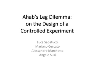 Ahab's Leg Dilemma:
  on the Design of a
Controlled Experiment
        Luca Sabatucci
      Mariano Ceccato
    Alessandro Marchetto
         Angelo Susi
 