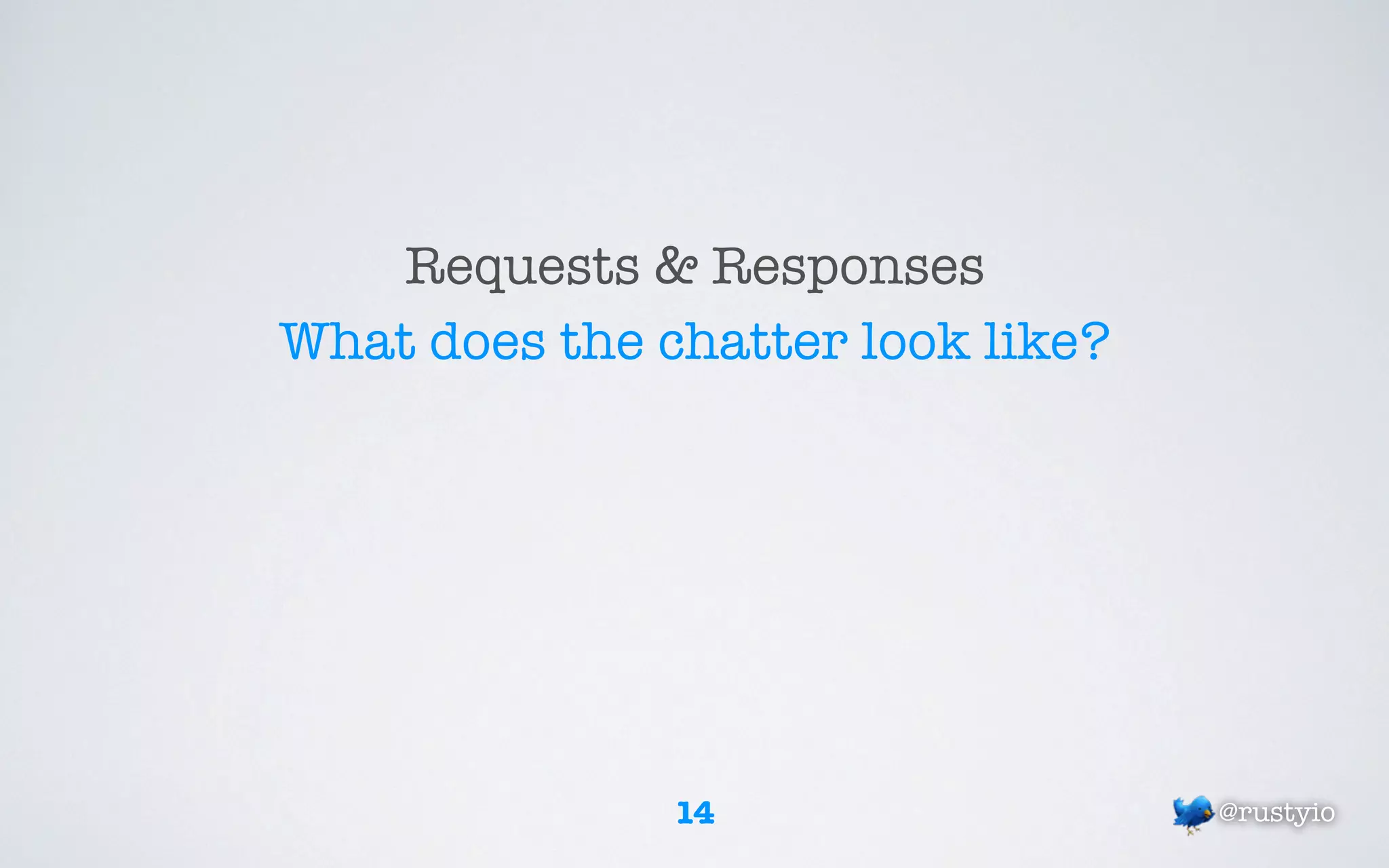 Requests & Responses
What does the chatter look like?




               14                  @rustyio
 