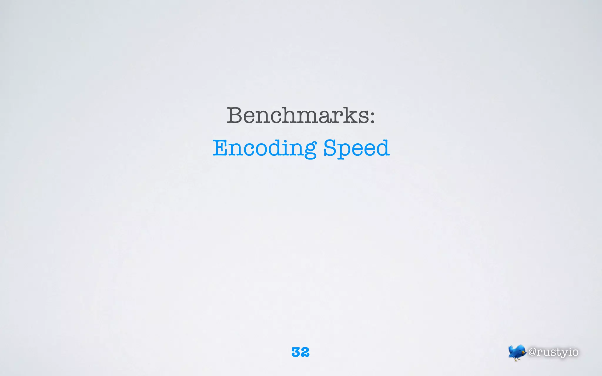 Benchmarks:
Encoding Speed




      32         @rustyio
 
