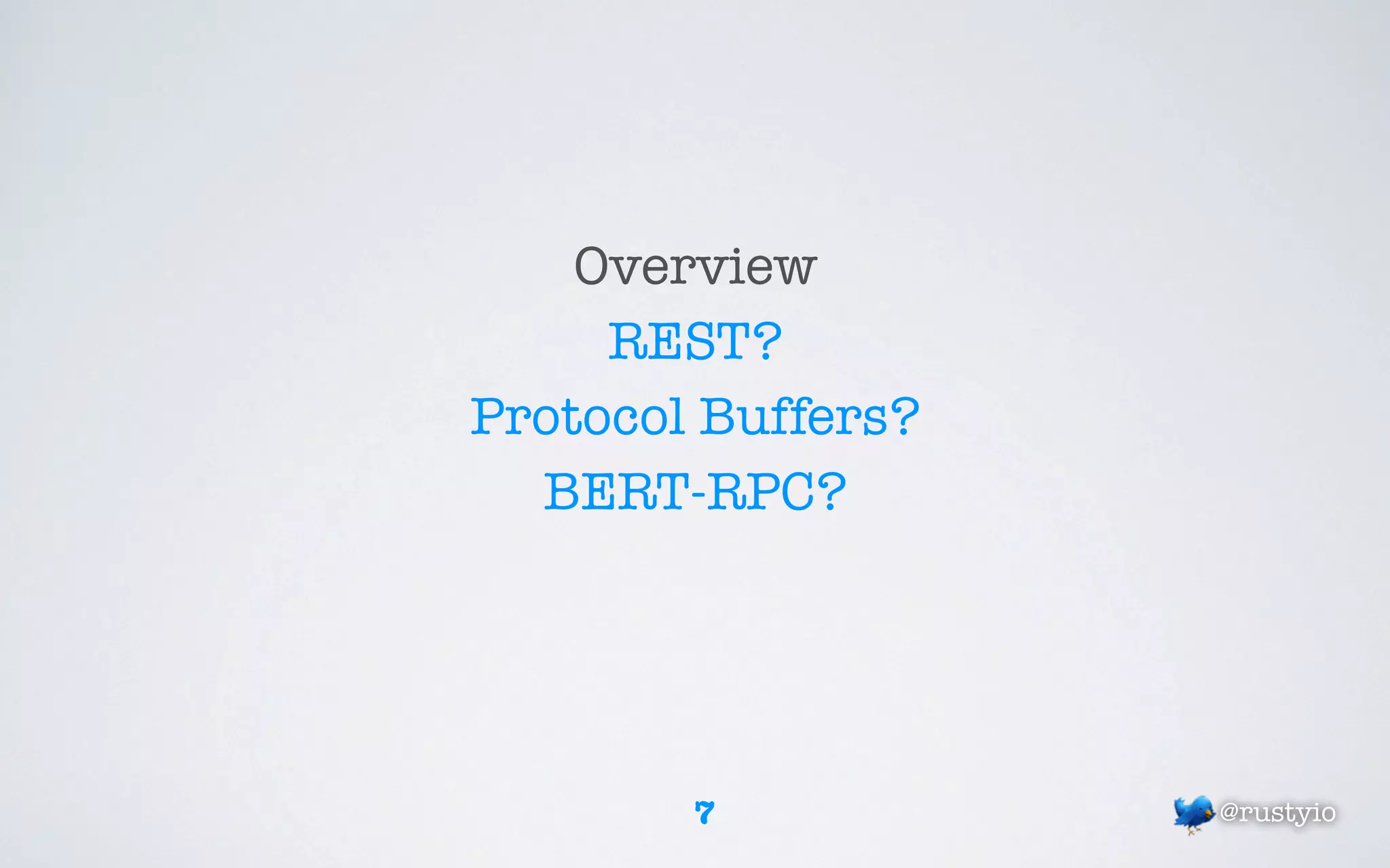 Overview
     REST?
Protocol Buffers?
  BERT-RPC?




        7           @rustyio
 