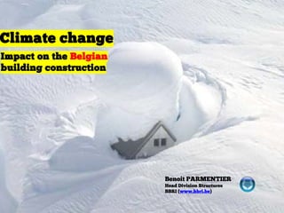 Climate change
Impact on the Belgian
building construction




                        Benoit PARMENTIER
                        Head Division Structures
                        BBRI (www.bbri.be)
 