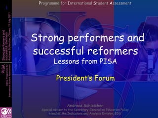 Programme for International Student Assessment Strong performers and successful reformersLessons from PISA President’s Forum Andreas Schleicher Special advisor to the Secretary-General on Education Policy Head of the Indicators and Analysis Division, EDU 