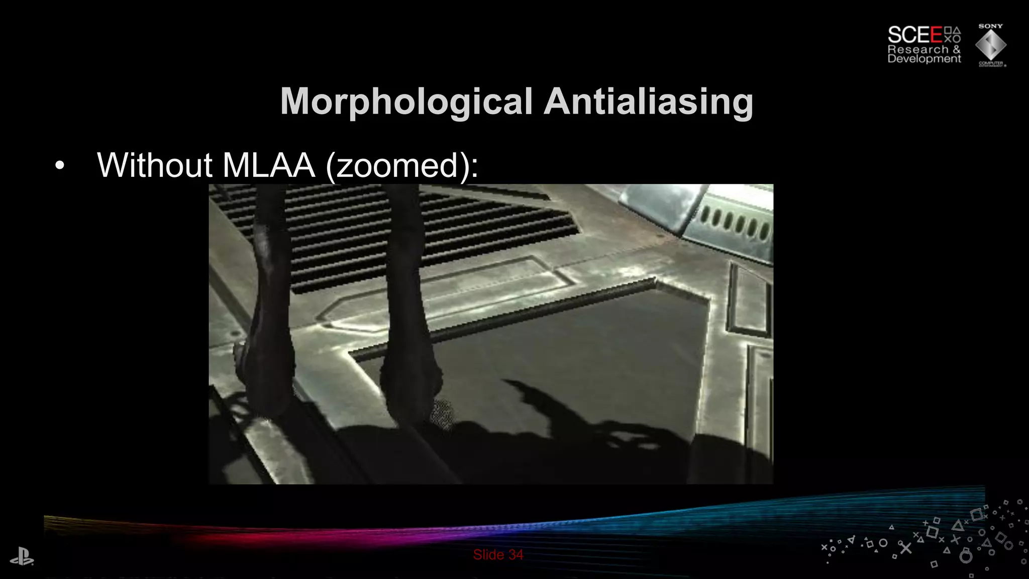 Slide 34
Morphological Antialiasing
• Without MLAA (zoomed):
 