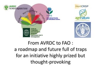 From AVRDC to FAO : a roadmap and future full of traps for an initiative highly prized but thought-provoking 