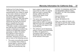 Black plate (37,1)GMC Limited Warranty andOwner Assistance Information - 2011
Warranty Information for California Only 37
California Civil Code Section
1793.2(d) requires that, if GM or its
representatives are unable to repair
a new motor vehicle to conform to
the vehicle's applicable express
warranties after a reasonable
number of attempts, GM shall either
replace the new motor vehicle or
reimburse the buyer the amount
paid or payable by the buyer.
California Civil Code Section
1793.22(b) creates a presumption
that GM has had a reasonable
number of attempts to conform the
vehicle to its applicable express
warranties if, within 18 months
from delivery to the buyer or
18,000 miles on the vehicle's
odometer, whichever occurs first,
one or more of the following occurs:
. The same nonconformity results
in a condition that is likely to
cause death or serious bodily
injury if the vehicle is driven
AND the nonconformity has
been subject to repair two or
more times by GM or its agents
AND the buyer or lessee has
directly notified GM of the
need for the repair of the
nonconformity.
. The same nonconformity has
been subject to repair four or
more times by GM or its agents
AND the buyer has notified GM
of the need for the repair of the
nonconformity.
. The vehicle is out of service by
reason of repair nonconformities
by GM or its agents for a
cumulative total of more than
30 calendar days after delivery
of the vehicle to the buyer.
NOTICE TO GENERAL MOTORS
AS REQUIRED ABOVE SHALL
BE SENT TO THE FOLLOWING
ADDRESS:
General Motors LLC
P.O. Box 33170
Detroit, MI 48232-5170
When you make an inquiry, you
will need to give the year, model,
and mileage of your vehicle and
your VIN.
 