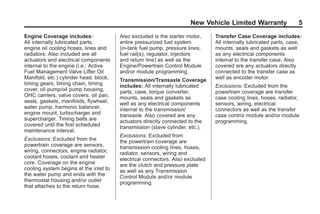 Black plate (5,1)GMC Limited Warranty andOwner Assistance Information - 2011
New Vehicle Limited Warranty 5
Engine Coverage includes:
All internally lubricated parts,
engine oil cooling hoses, lines and
radiators. Also included are all
actuators and electrical components
internal to the engine (i.e.: Active
Fuel Management Valve Lifter Oil
Manifold, etc.) cylinder head, block,
timing gears, timing chain, timing
cover, oil pump/oil pump housing,
OHC carriers, valve covers, oil pan,
seals, gaskets, manifolds, flywheel,
water pump, harmonic balancer,
engine mount, turbocharger and
supercharger. Timing belts are
covered until the first scheduled
maintenance interval.
Exclusions: Excluded from the
powertrain coverage are sensors,
wiring, connectors, engine radiator,
coolant hoses, coolant and heater
core. Coverage on the engine
cooling system begins at the inlet to
the water pump and ends with the
thermostat housing and/or outlet
that attaches to the return hose.
Also excluded is the starter motor,
entire pressurized fuel system
(in-tank fuel pump, pressure lines,
fuel rail(s), regulator, injectors
and return line) as well as the
Engine/Powertrain Control Module
and/or module programming.
Transmission/Transaxle Coverage
includes: All internally lubricated
parts, case, torque converter,
mounts, seals and gaskets as
well as any electrical components
internal to the transmission/
transaxle. Also covered are any
actuators directly connected to the
transmission (slave cylinder, etc.).
Exclusions: Excluded from
the powertrain coverage are
transmission cooling lines, hoses,
radiator, sensors, wiring and
electrical connectors. Also excluded
are the clutch and pressure plate
as well as any Transmission
Control Module and/or module
programming.
Transfer Case Coverage includes:
All internally lubricated parts, case,
mounts, seals and gaskets as well
as any electrical components
internal to the transfer case. Also
covered are any actuators directly
connected to the transfer case as
well as encoder motor.
Exclusions: Excluded from the
powertrain coverage are transfer
case cooling lines, hoses, radiator,
sensors, wiring, electrical
connectors as well as the transfer
case control module and/or module
programming.
 