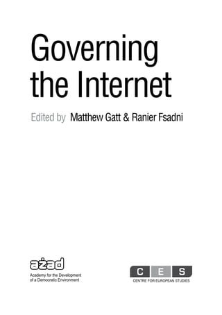 Governing
the Internet
Edited by Matthew Gatt & Ranier Fsadni




Academy for the Development
of a Democratic Environment   CENTRE FOR EUROPEAN STUDIES
 