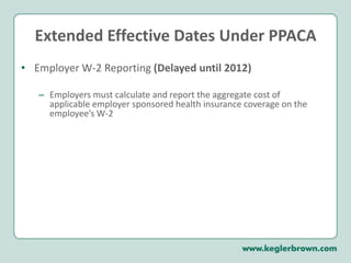 Extended Effective Dates Under PPACA Employer W-2 Reporting (Delayed until 2012)Employers must calculate and report the aggregate cost of applicable employer sponsored health insurance coverage on the employee’s W-2