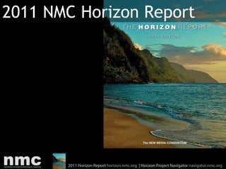 2011 NMC Horizon Report




       2011 Horizon Report horizon.nmc.org | Horizon Project Navigator navigator.nmc.org
 