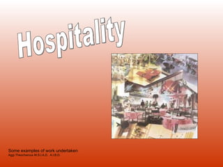 Some examples of work undertaken Aggi Theocharous M.S.I.A.D.  A.I.B.D. Hospitality 