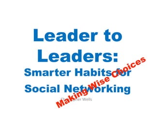 Leader to
 Leaders:
Smarter Habits for
Social Networking
      Christopher	
  Wells	
  
 