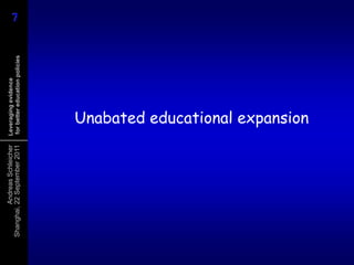 Andreas Schleicher   Leveraging evidence
Shanghai, 22 September 2011    for better education policies      7
                                                                  7




                                 Unabated educational expansion
 