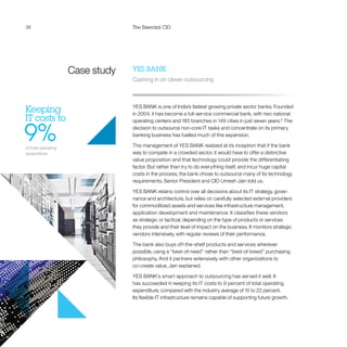 38 The Essential CIO
Case study
Keeping
IT costs to
9%of total operating
expenditure
YES BANK
Cashing in on clever outsourcing
YES BANK is one of India’s fastest growing private sector banks. Founded
in 2004, it has become a full-service commercial bank, with two national
operating centers and 185 branches in 149 cities in just seven years.9
The
decision to outsource non-core IT tasks and concentrate on its primary
banking business has fuelled much of this expansion.
The management of YES BANK realized at its inception that if the bank
was to compete in a crowded sector, it would have to offer a distinctive
value proposition and that technology could provide the differentiating
factor. But rather than try to do everything itself, and incur huge capital
costs in the process, the bank chose to outsource many of its technology
requirements, Senior President and CIO Umesh Jain told us.
YES BANK retains control over all decisions about its IT strategy, gover-
nance and architecture, but relies on carefully selected external providers
for commoditized assets and services like infrastructure management,
application development and maintenance. It classifies these vendors
as strategic or tactical, depending on the type of products or services
they provide and their level of impact on the business. It monitors strategic
vendors intensively, with regular reviews of their performance.
The bank also buys off-the-shelf products and services wherever
possible, using a “best-of-need” rather than “best-of breed” purchasing
philosophy. And it partners extensively with other organizations to
co-create value, Jain explained.
YES BANK’s smart approach to outsourcing has served it well. It
has succeeded in keeping its IT costs to 9 percent of total operating
expenditure, compared with the industry average of 15 to 22 percent.
Its flexible IT infrastructure remains capable of supporting future growth.
 