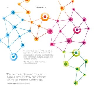 62 The Essential CIO
“Importantly, the role of CIO is not being
looked on as ‘Chief IT Mechanic.’ It is
recognized as a means to extract value
from technology and gain insight from
complex systems.”
MarkHale,Director of IS for Food Retail,
The Co-operative Group
“Ensure you understand the vision,
have a clear strategy and execute
where the business wants to go.”
CharlotteJones,CIO, Reliance Petroleum
 